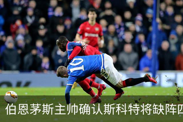 伯恩茅斯主帅确认斯科特将缺阵四至五周，图赫尔对此表示歉意