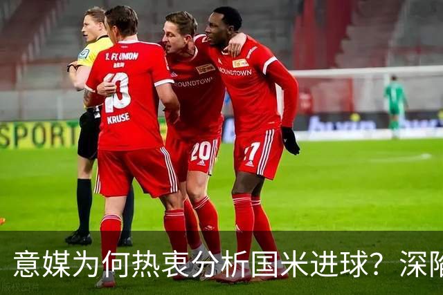 意媒为何热衷分析国米进球？深陷卫冕困境的意甲挑战重重